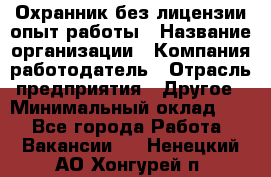 Охранник без лицензии опыт работы › Название организации ­ Компания-работодатель › Отрасль предприятия ­ Другое › Минимальный оклад ­ 1 - Все города Работа » Вакансии   . Ненецкий АО,Хонгурей п.